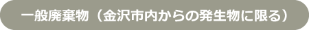 一般廃棄物（金沢市内からの発生物に限る）